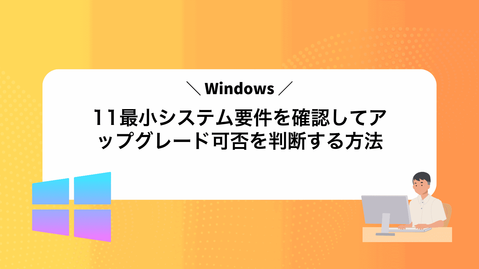 Windows11最小システム要件を確認してアップグレード可否を判断する方法