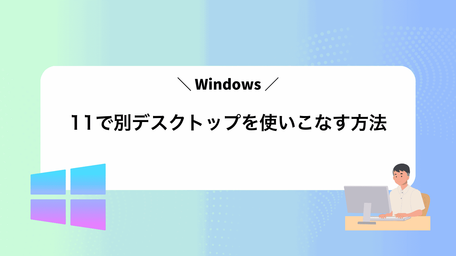 Windows11で別デスクトップを使いこなす方法