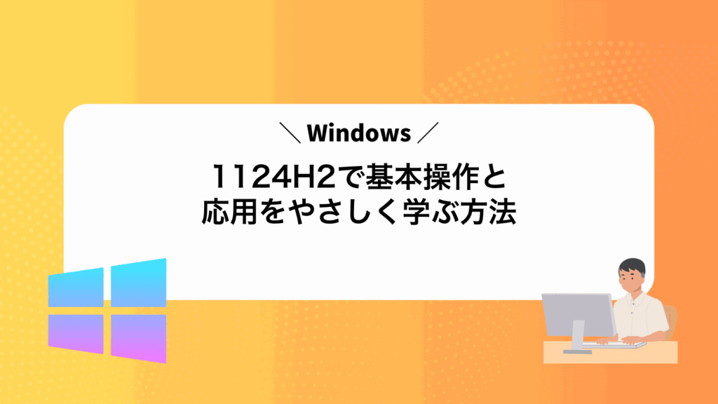 Windows1124H2で基本操作と応用をやさしく学ぶ方法
