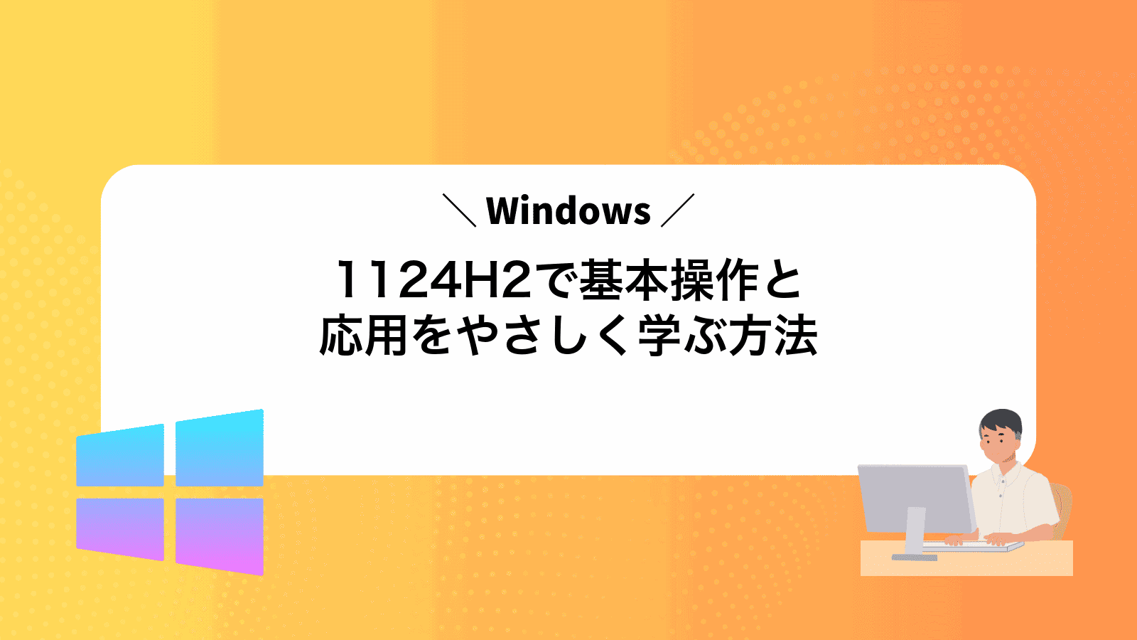 Windows1124H2で基本操作と応用をやさしく学ぶ方法