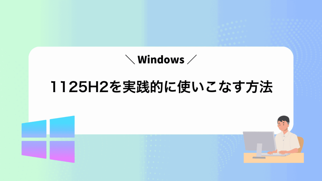 Windows1125H2を実践的に使いこなす方法