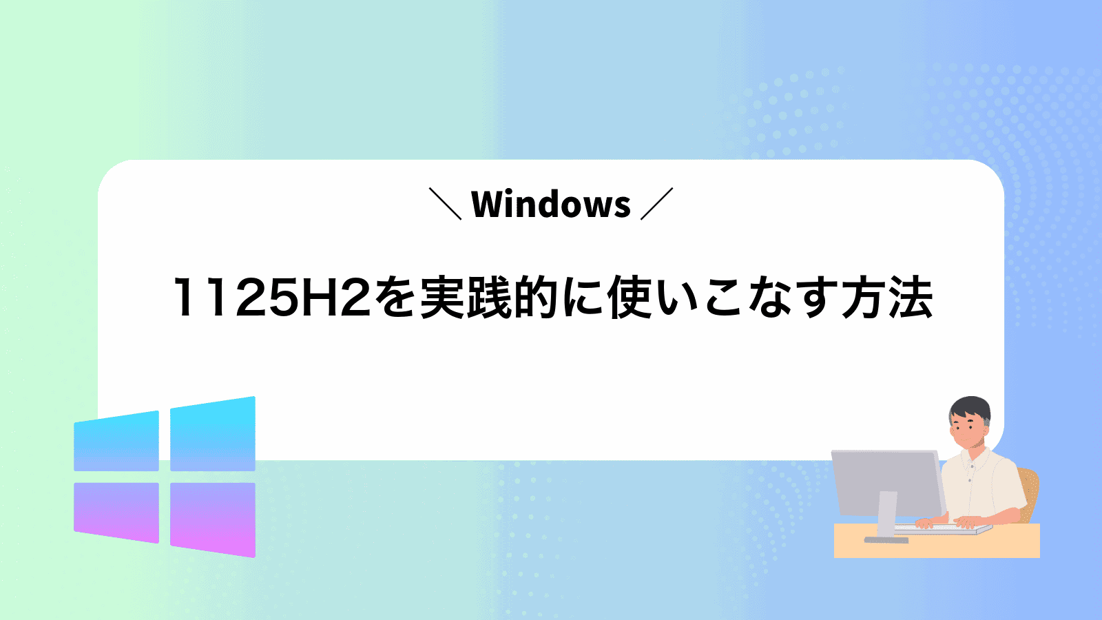 Windows1125H2を実践的に使いこなす方法