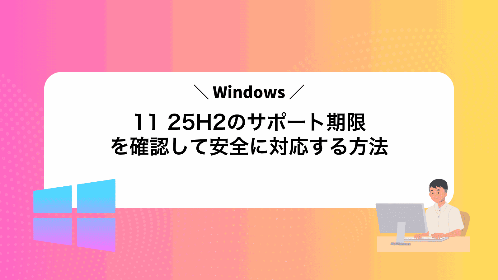 Windows11 25H2のサポート期限を確認して安全に対応する方法