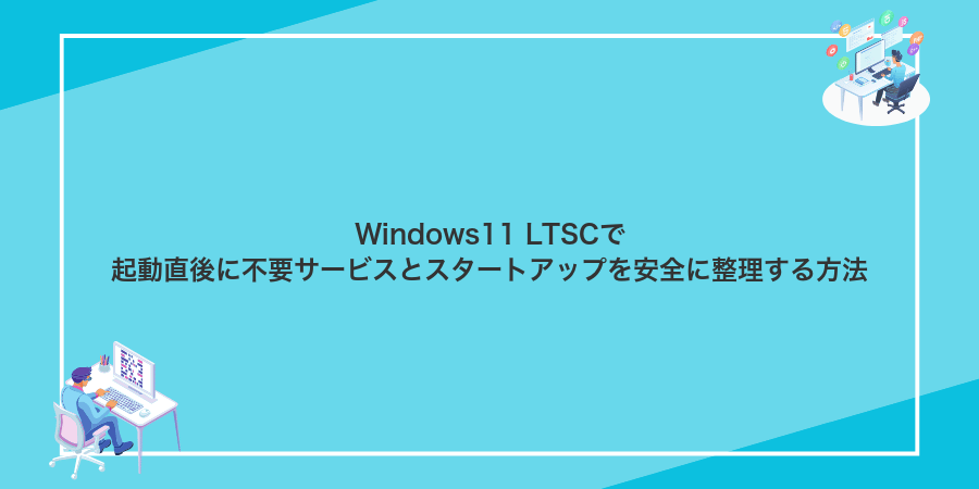 Windows11 LTSCで起動直後に不要サービスとスタートアップを安全に整理する方法