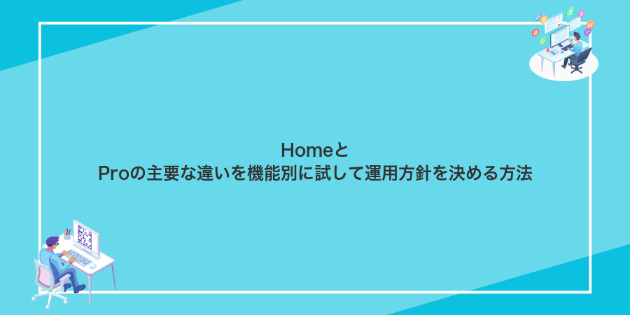 HomeとProの主要な違いを機能別に試して運用方針を決める方法