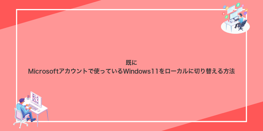 既にMicrosoftアカウントで使っているWindows11をローカルに切り替える方法
