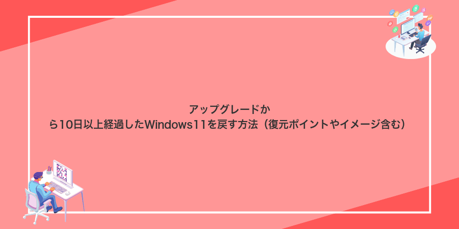 アップグレードから10日以上経過したWindows11を戻す方法（復元ポイントやイメージ含む）