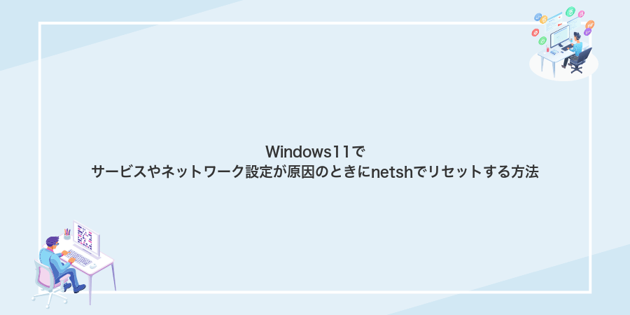 Windows11でサービスやネットワーク設定が原因のときにnetshでリセットする方法