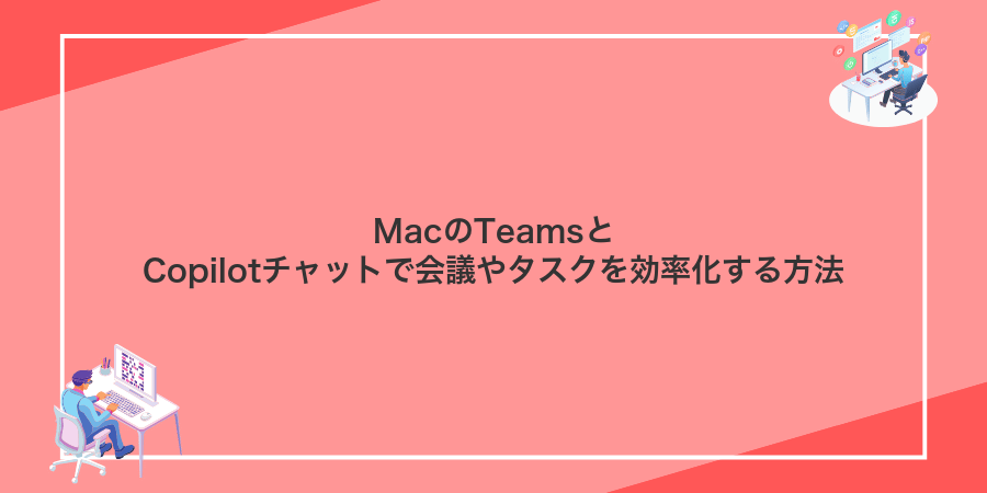 MacのTeamsとCopilotチャットで会議やタスクを効率化する方法