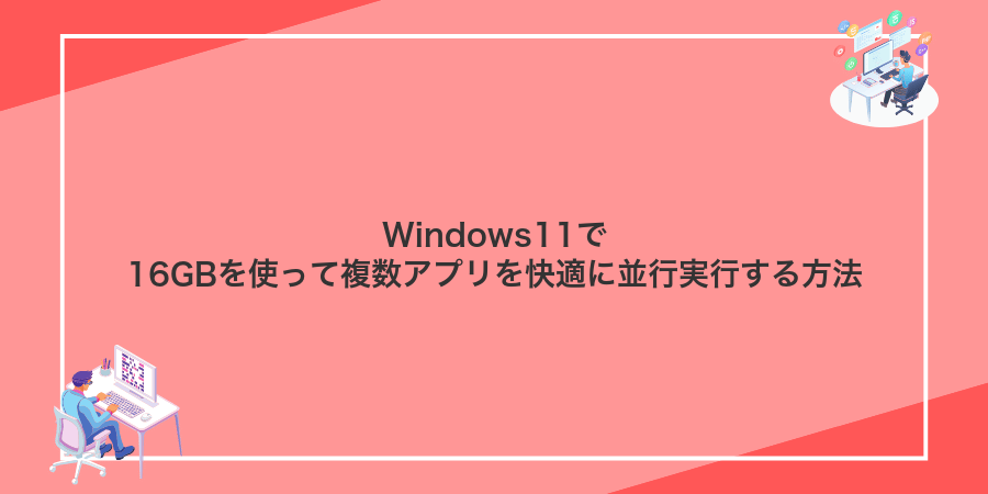 Windows11で16GBを使って複数アプリを快適に並行実行する方法
