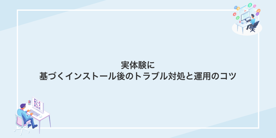 実体験に基づくインストール後のトラブル対処と運用のコツ