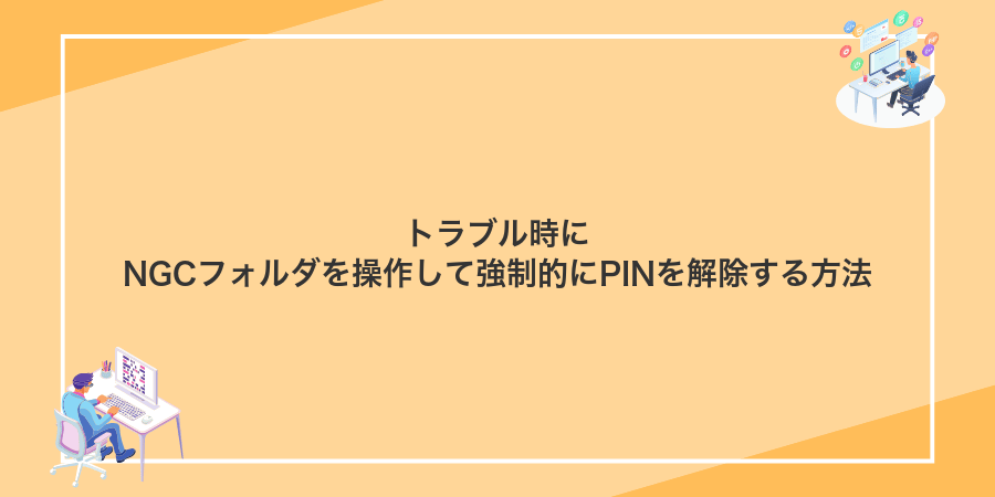 トラブル時にNGCフォルダを操作して強制的にPINを解除する方法