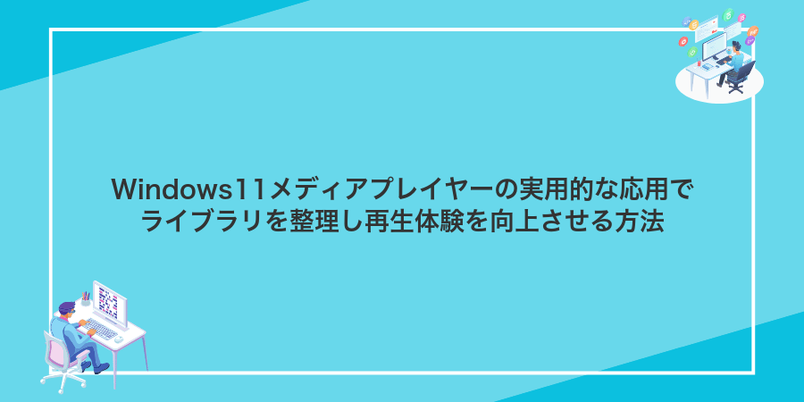 Windows11メディアプレイヤーの実用的な応用でライブラリを整理し再生体験を向上させる方法