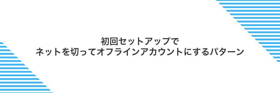 初回セットアップでネットを切ってオフラインアカウントにするパターン