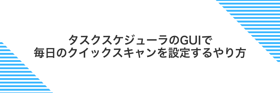 タスクスケジューラのGUIで毎日のクイックスキャンを設定するやり方