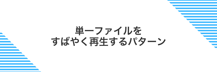 単一ファイルをすばやく再生するパターン