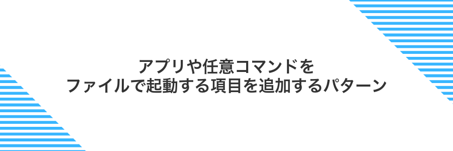アプリや任意コマンドをファイルで起動する項目を追加するパターン