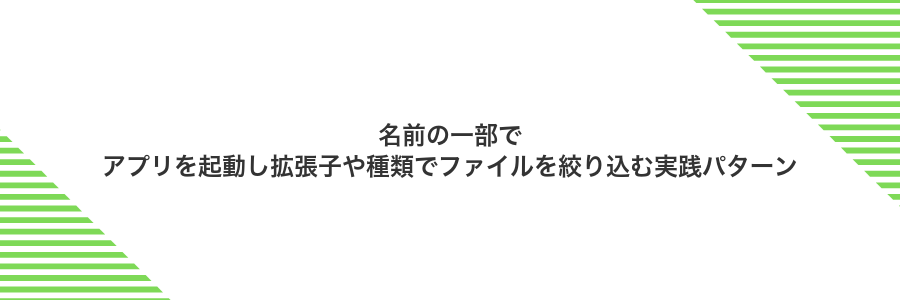 名前の一部でアプリを起動し拡張子や種類でファイルを絞り込む実践パターン