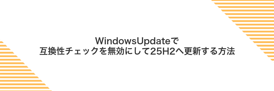 WindowsUpdateで互換性チェックを無効にして25H2へ更新する方法
