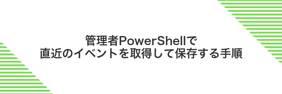 管理者PowerShellで直近のイベントを取得して保存する手順