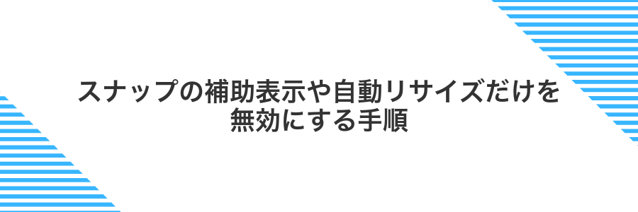 スナップの補助表示や自動リサイズだけを無効にする手順