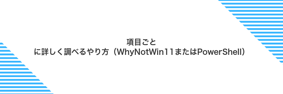 項目ごとに詳しく調べるやり方（WhyNotWin11またはPowerShell）