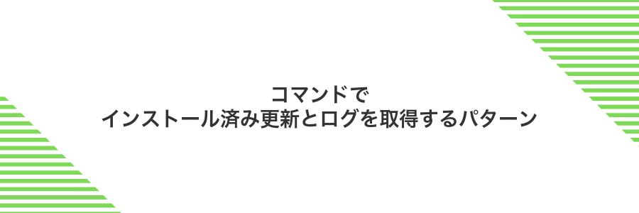 コマンドでインストール済み更新とログを取得するパターン
