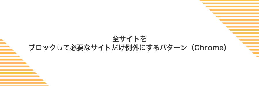全サイトをブロックして必要なサイトだけ例外にするパターン（Chrome）