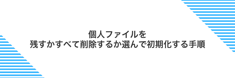 個人ファイルを残すかすべて削除するか選んで初期化する手順