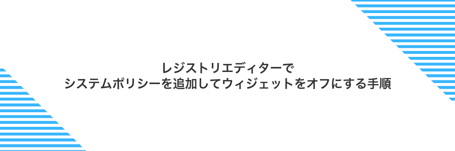 レジストリエディターでシステムポリシーを追加してウィジェットをオフにする手順