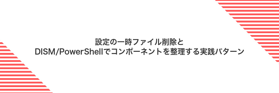 設定の一時ファイル削除とDISM/PowerShellでコンポーネントを整理する実践パターン