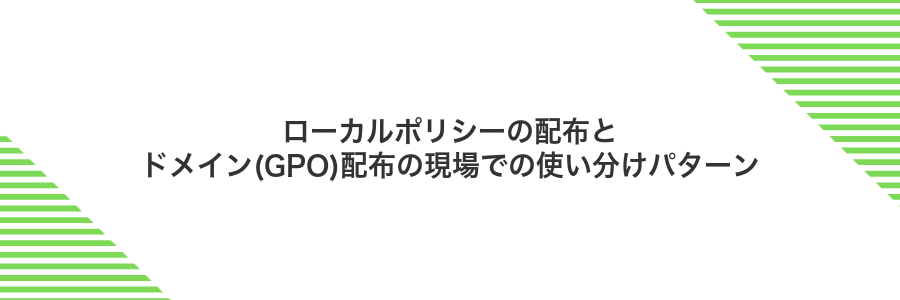 ローカルポリシーの配布とドメイン(GPO)配布の現場での使い分けパターン