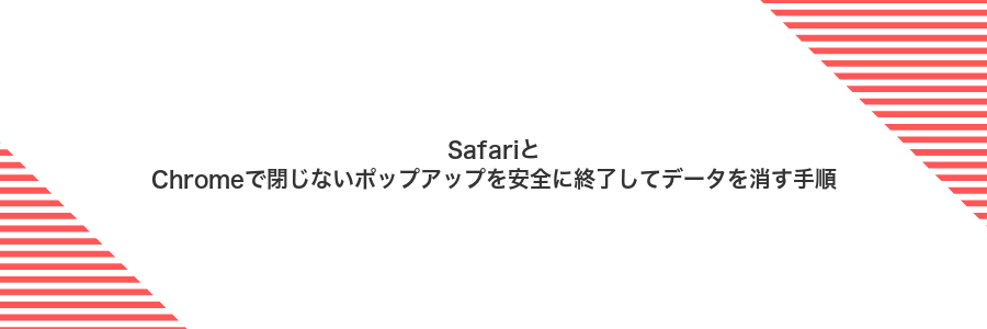 SafariとChromeで閉じないポップアップを安全に終了してデータを消す手順