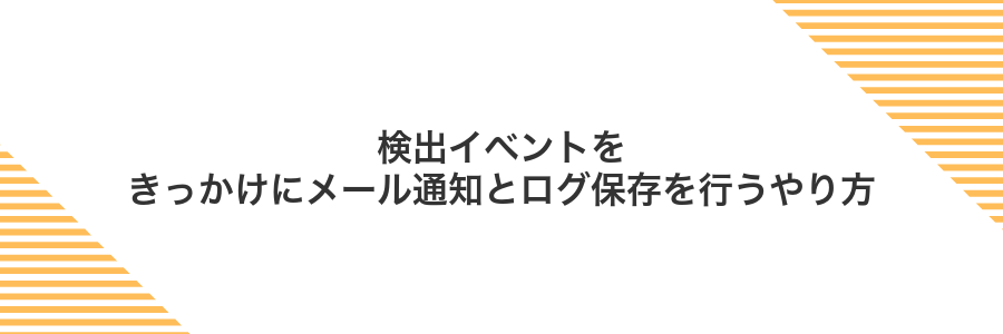 検出イベントをきっかけにメール通知とログ保存を行うやり方