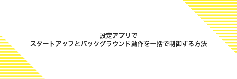 設定アプリでスタートアップとバックグラウンド動作を一括で制御する方法