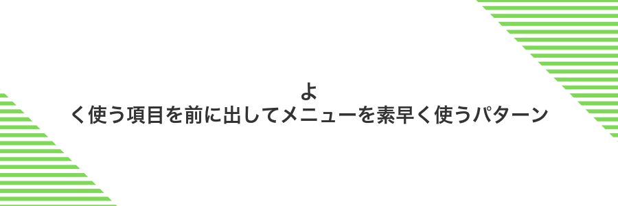 よく使う項目を前に出してメニューを素早く使うパターン
