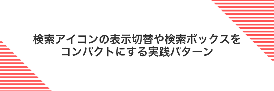 検索アイコンの表示切替や検索ボックスをコンパクトにする実践パターン