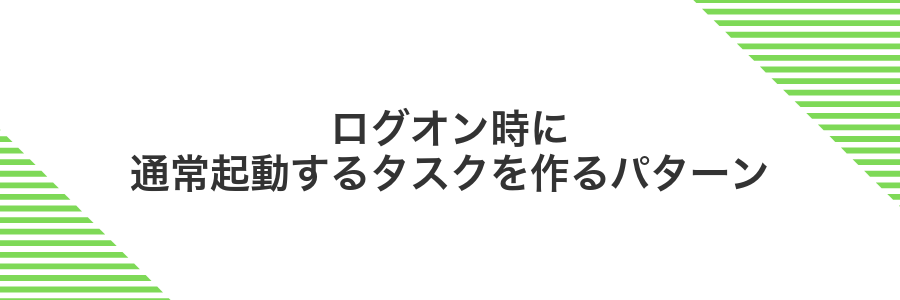 ログオン時に通常起動するタスクを作るパターン