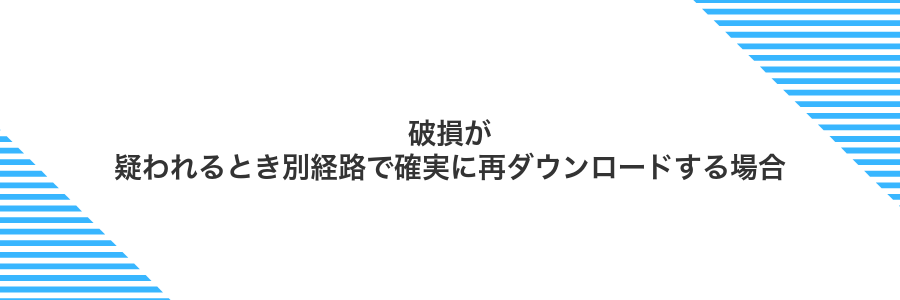 破損が疑われるとき別経路で確実に再ダウンロードする場合