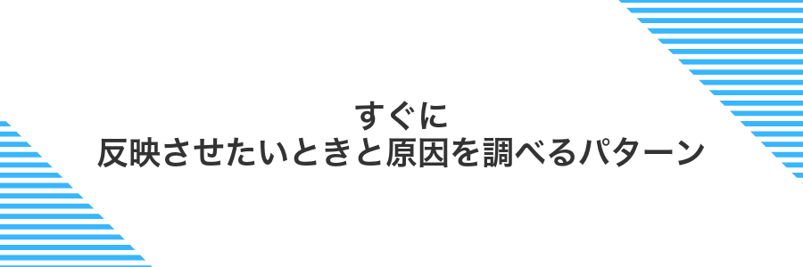 すぐに反映させたいときと原因を調べるパターン