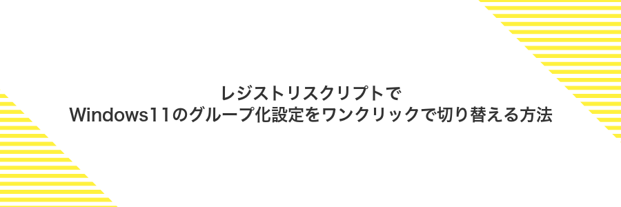レジストリスクリプトでWindows11のグループ化設定をワンクリックで切り替える方法