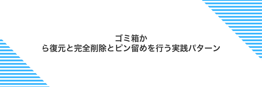ゴミ箱から復元と完全削除とピン留めを行う実践パターン