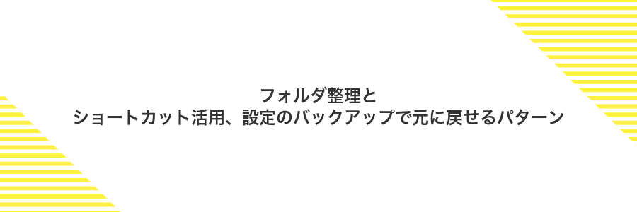 フォルダ整理とショートカット活用、設定のバックアップで元に戻せるパターン