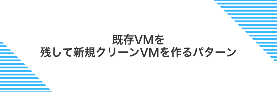既存VMを残して新規クリーンVMを作るパターン