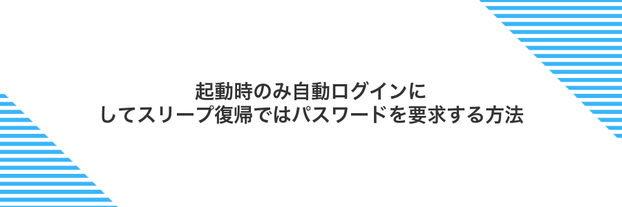 起動時のみ自動ログインにしてスリープ復帰ではパスワードを要求する方法