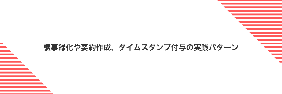 議事録化や要約作成、タイムスタンプ付与の実践パターン