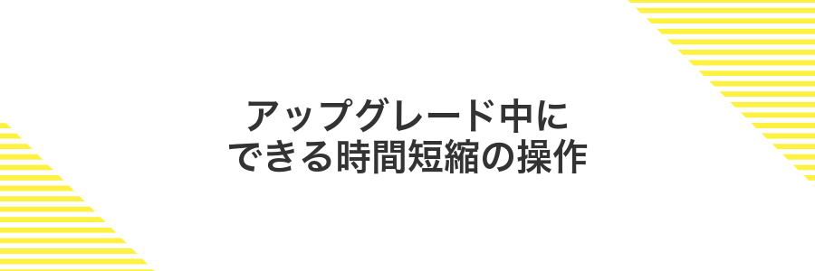アップグレード中にできる時間短縮の操作