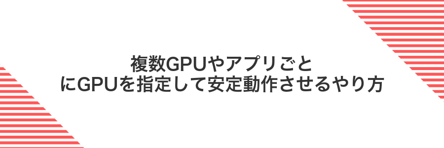複数GPUやアプリごとにGPUを指定して安定動作させるやり方