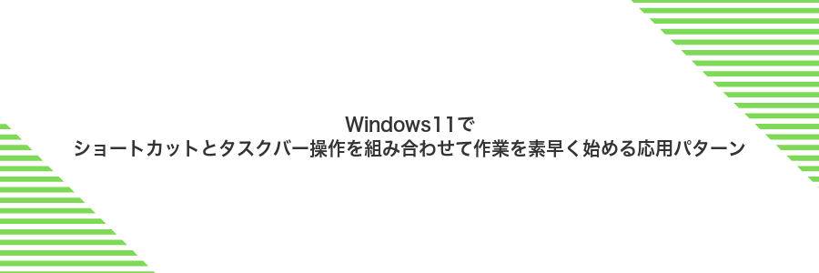 Windows11でショートカットとタスクバー操作を組み合わせて作業を素早く始める応用パターン