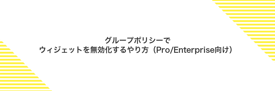 グループポリシーでウィジェットを無効化するやり方（Pro/Enterprise向け）